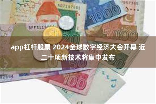 app杠杆股票 2024全球数字经济大会开幕 近二十项新技术将集中发布