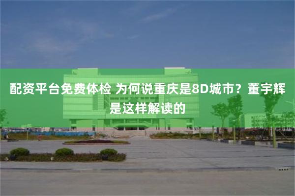 配资平台免费体检 为何说重庆是8D城市？董宇辉是这样解读的