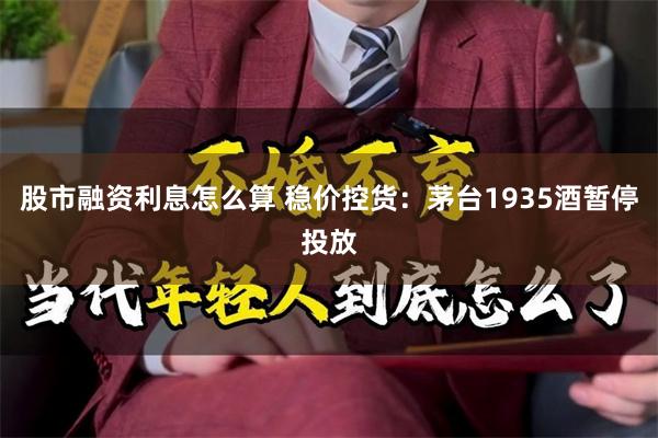 股市融资利息怎么算 稳价控货：茅台1935酒暂停投放