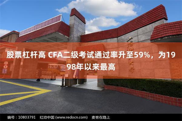 股票杠杆高 CFA二级考试通过率升至59%，为1998年以来最高