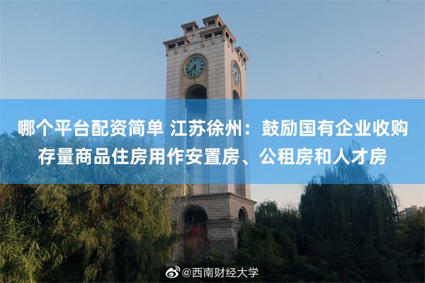 哪个平台配资简单 江苏徐州：鼓励国有企业收购存量商品住房用作安置房、公租房和人才房