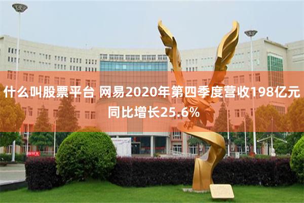 什么叫股票平台 网易2020年第四季度营收198亿元 同比增长25.6%