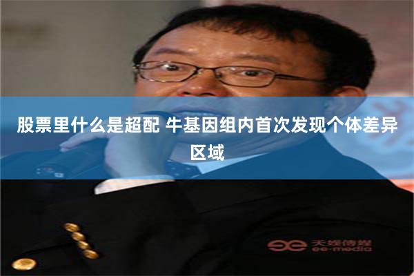 股票里什么是超配 牛基因组内首次发现个体差异区域