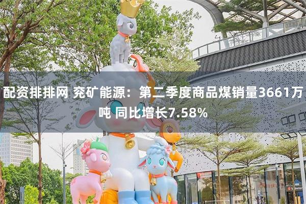 配资排排网 兖矿能源：第二季度商品煤销量3661万吨 同比增长7.58%