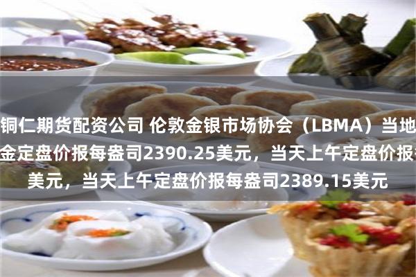 铜仁期货配资公司 伦敦金银市场协会（LBMA）当地时间7月30日下午黄金定盘价报每盎司2390.25美元，当天上午定盘价报每盎司2389.15美元