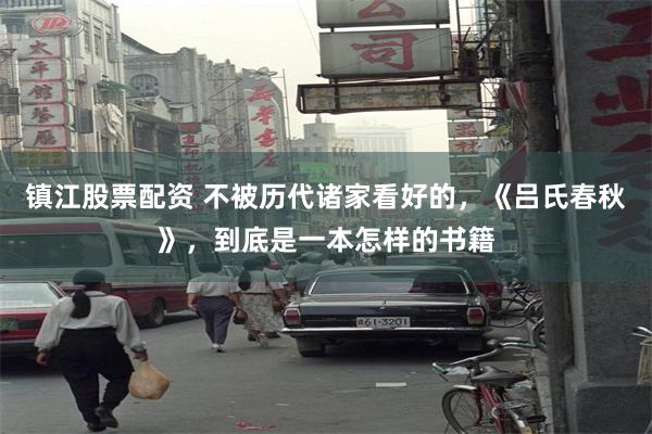 镇江股票配资 不被历代诸家看好的，《吕氏春秋》，到底是一本怎样的书籍