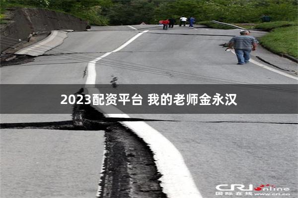 2023配资平台 我的老师金永汉