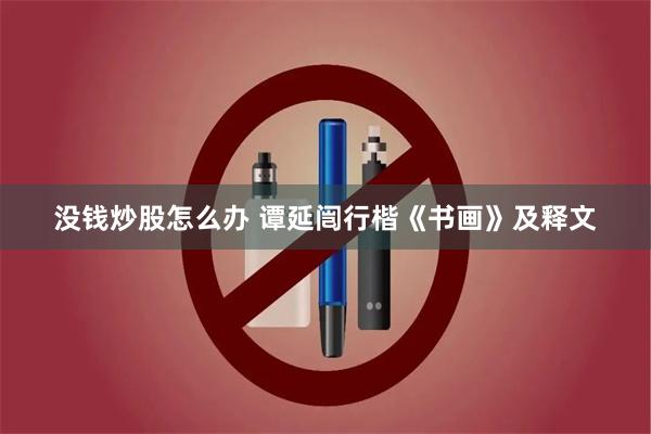 没钱炒股怎么办 谭延闿行楷《书画》及释文