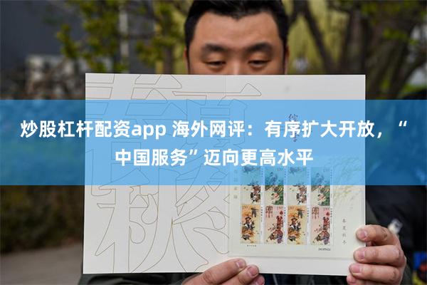 炒股杠杆配资app 海外网评：有序扩大开放，“中国服务”迈向更高水平