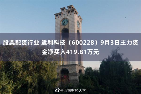 股票配资行业 返利科技（600228）9月3日主力资金净买入419.81万元