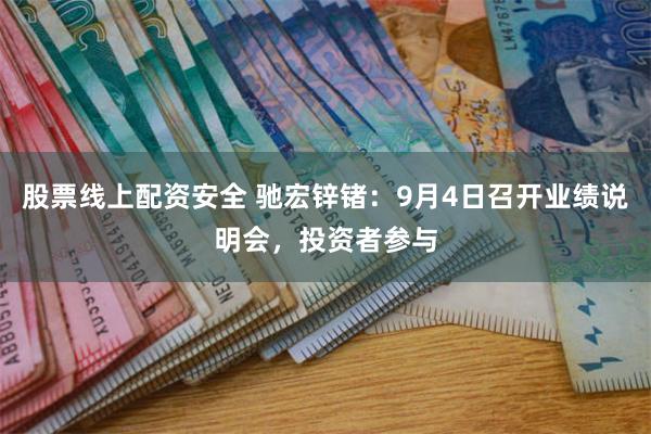 股票线上配资安全 驰宏锌锗：9月4日召开业绩说明会，投资者参与