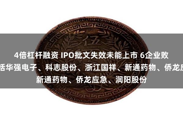 4倍杠杆融资 IPO批文失效未能上市 6企业败在临门一脚 包括华强电子、科志股份、浙江国祥、新通药物、侨龙应急、润阳股份