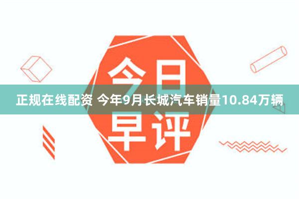 正规在线配资 今年9月长城汽车销量10.84万辆