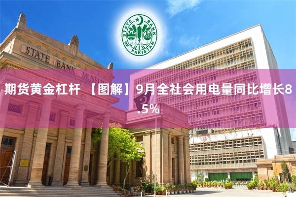 期货黄金杠杆 【图解】9月全社会用电量同比增长8.5%