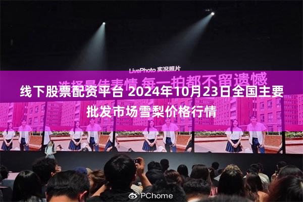 线下股票配资平台 2024年10月23日全国主要批发市场雪梨价格行情