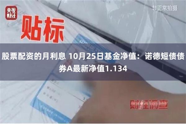 股票配资的月利息 10月25日基金净值：诺德短债债券A最新净值1.134