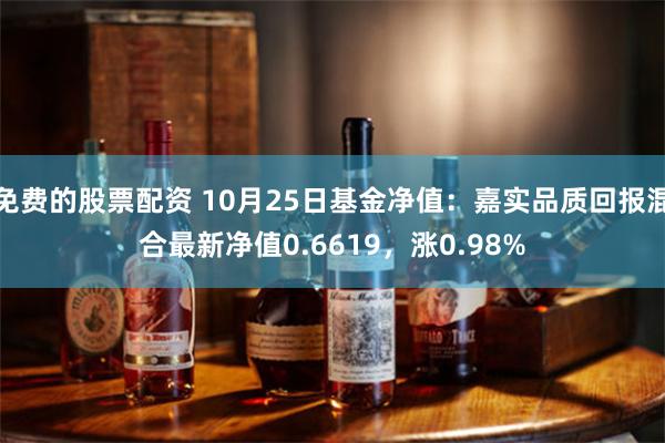 免费的股票配资 10月25日基金净值：嘉实品质回报混合最新净值0.6619，涨0.98%