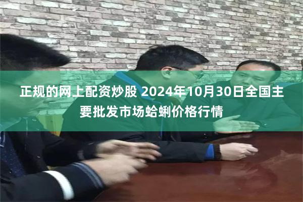 正规的网上配资炒股 2024年10月30日全国主要批发市场蛤蜊价格行情