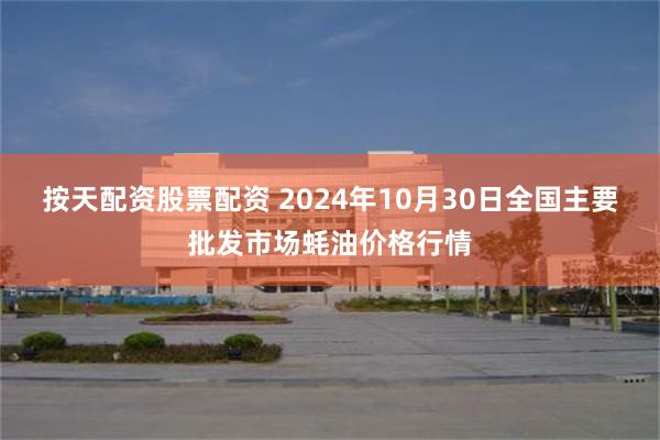 按天配资股票配资 2024年10月30日全国主要批发市场蚝油价格行情