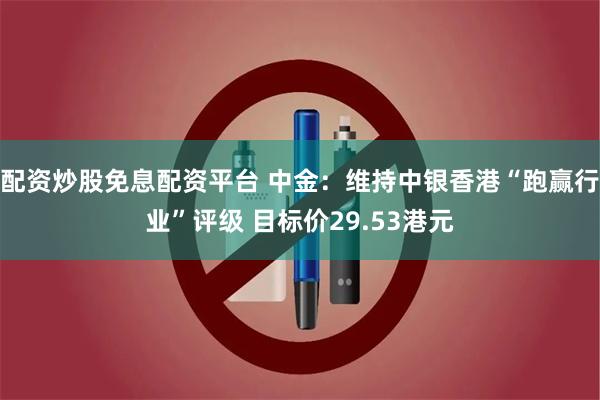 配资炒股免息配资平台 中金：维持中银香港“跑赢行业”评级 目标价29.53港元