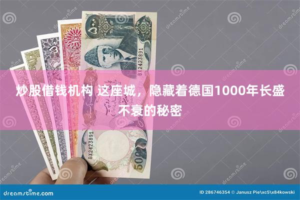 炒股借钱机构 这座城，隐藏着德国1000年长盛不衰的秘密