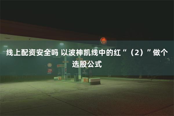 线上配资安全吗 以波神凯线中的红“（2）”做个选股公式