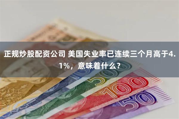 正规炒股配资公司 美国失业率已连续三个月高于4.1%，意味着什么？