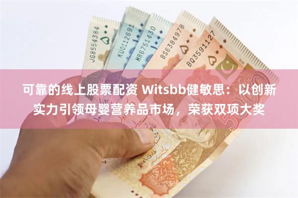 可靠的线上股票配资 Witsbb健敏思：以创新实力引领母婴营养品市场，荣获双项大奖