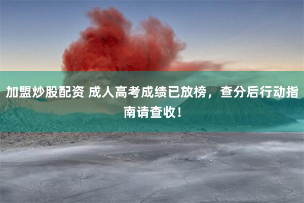 加盟炒股配资 成人高考成绩已放榜，查分后行动指南请查收！