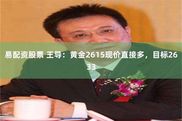 易配资股票 王导：黄金2615现价直接多，目标2633