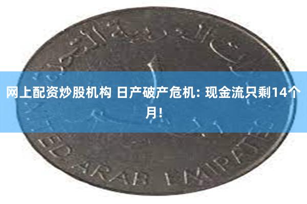 网上配资炒股机构 日产破产危机: 现金流只剩14个月!