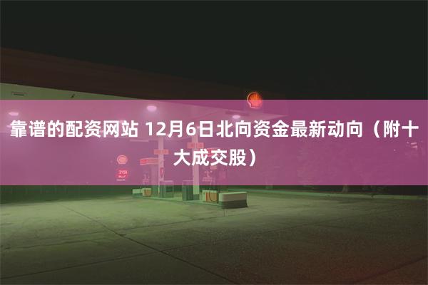 靠谱的配资网站 12月6日北向资金最新动向（附十大成交股）