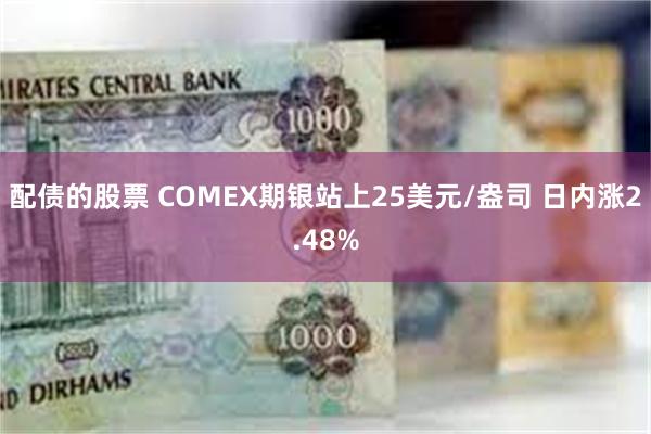 配债的股票 COMEX期银站上25美元/盎司 日内涨2.48%