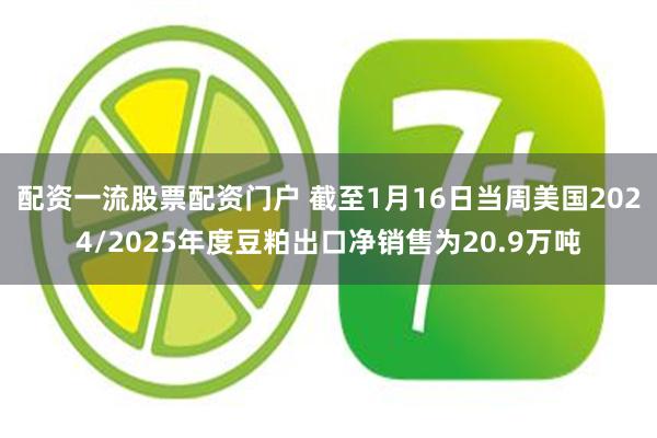 配资一流股票配资门户 截至1月16日当周美国2024/2025年度豆粕出口净销售为20.9万吨