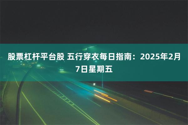 股票杠杆平台股 五行穿衣每日指南：2025年2月7日星期五