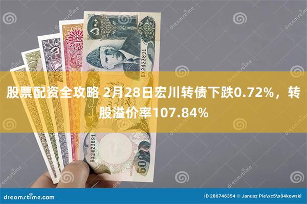 股票配资全攻略 2月28日宏川转债下跌0.72%，转股溢价率107.84%